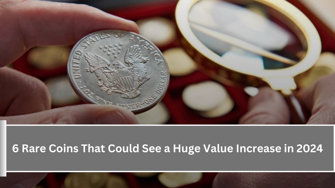 6 Rare Coins That Could See a Huge Value Increase in 2024