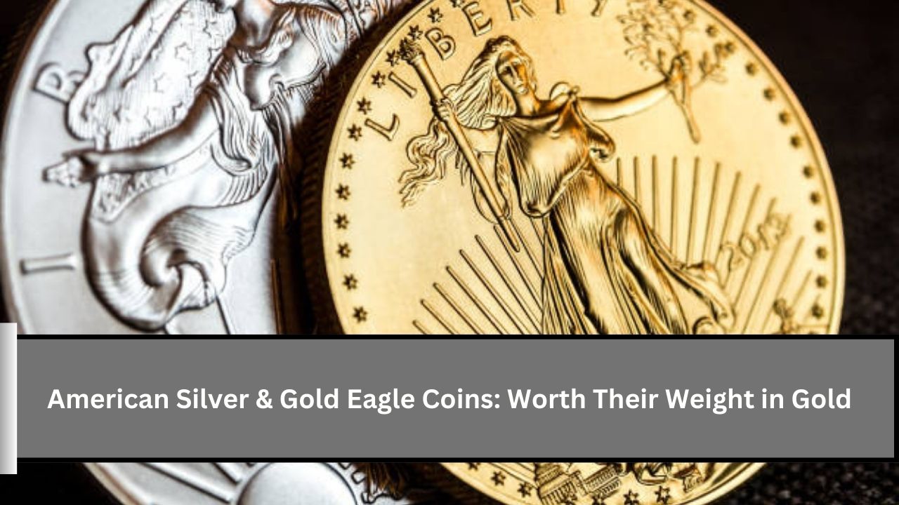 American Silver & Gold Eagle Coins Worth Their Weight in Gold