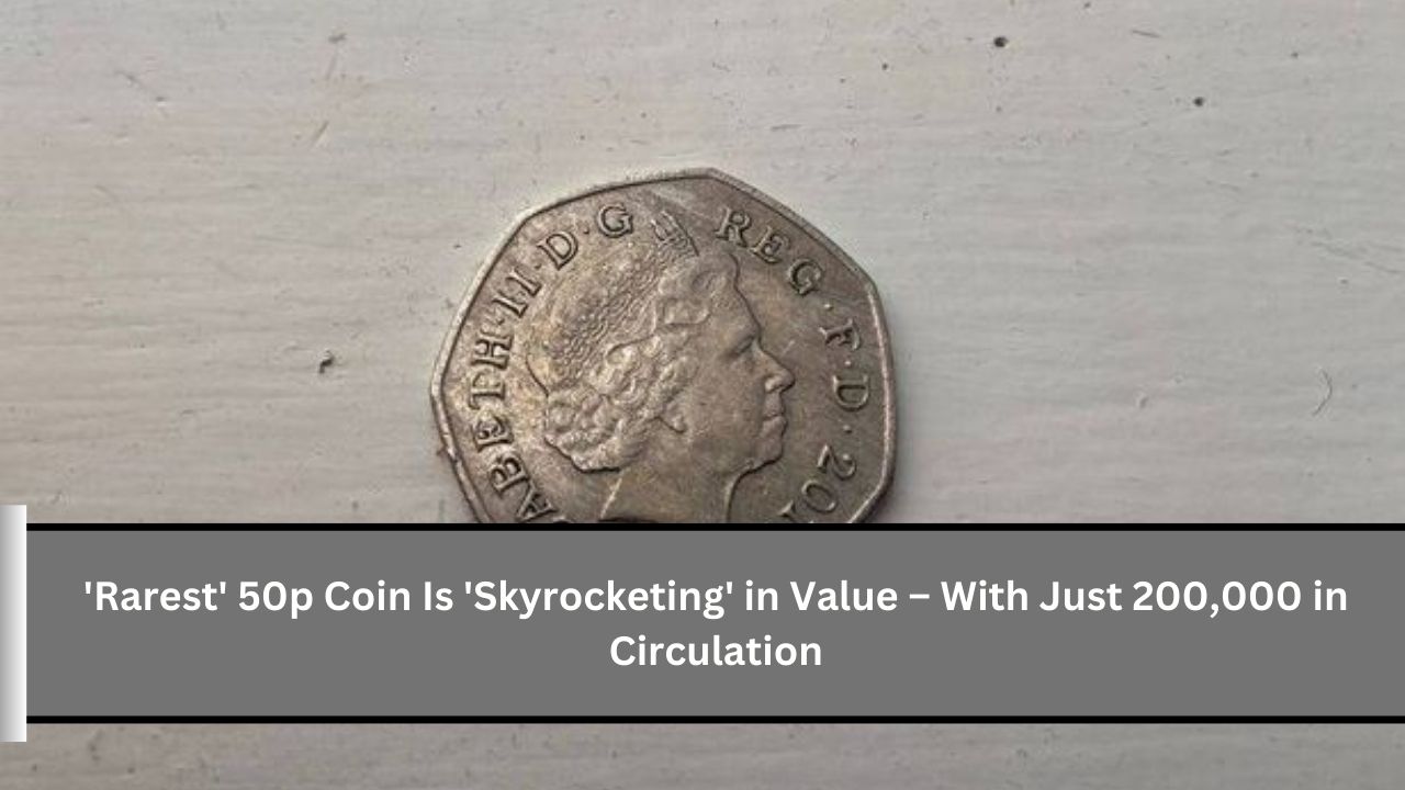 'Rarest' 50p Coin Is 'Skyrocketing' in Value – With Just 200,000 in Circulation