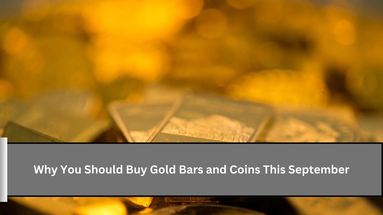 Why You Should Buy Gold Bars and Coins This September